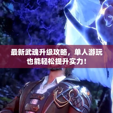最新武魂升级攻略，单人游玩也能轻松提升实力！