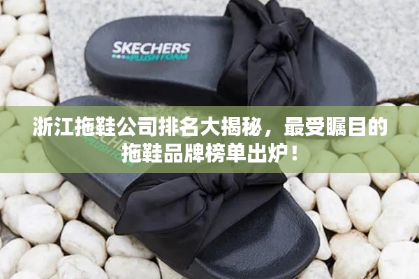 浙江拖鞋公司排名大揭秘，最受瞩目的拖鞋品牌榜单出炉！