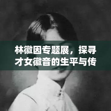 林徽因专题展，探寻才女徽音的生平与传世佳作