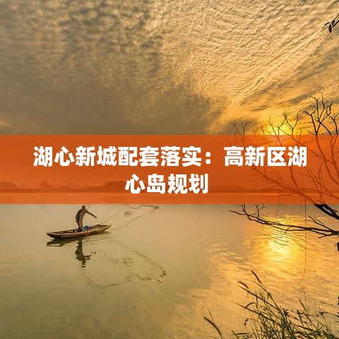 湖心新城配套落实：高新区湖心岛规划 