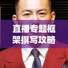 直播专题框架撰写攻略，打造吸睛标题与内容的完美结合！