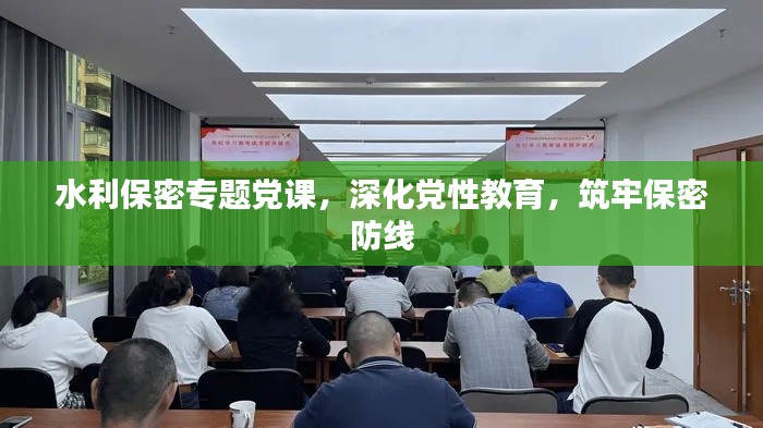 水利保密专题党课，深化党性教育，筑牢保密防线