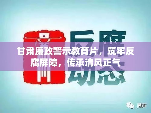 甘肃廉政警示教育片，筑牢反腐屏障，传承清风正气