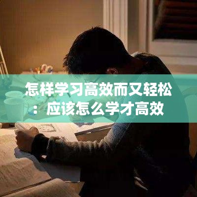 怎样学习高效而又轻松：应该怎么学才高效 