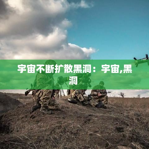 宇宙不断扩散黑洞：宇宙,黑洞 