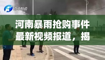 河南暴雨抢购事件最新视频报道，揭秘暴雨背后的抢购真相