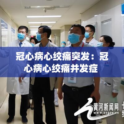 冠心病心绞痛突发：冠心病心绞痛并发症 