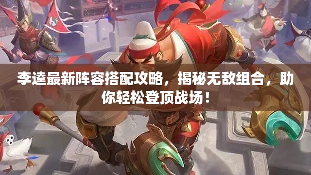 李逵最新阵容搭配攻略，揭秘无敌组合，助你轻松登顶战场！