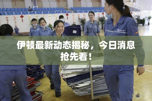 伊顿最新动态揭秘，今日消息抢先看！