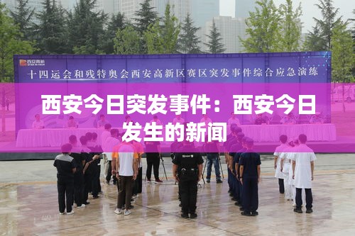 西安今日突发事件：西安今日发生的新闻 