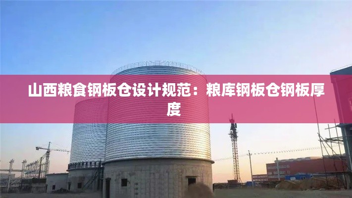 山西粮食钢板仓设计规范：粮库钢板仓钢板厚度 