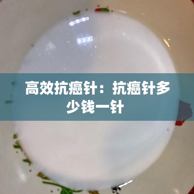 高效抗癌针：抗癌针多少钱一针 