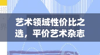 艺术领域性价比之选，平价艺术杂志排名前十名深度解读
