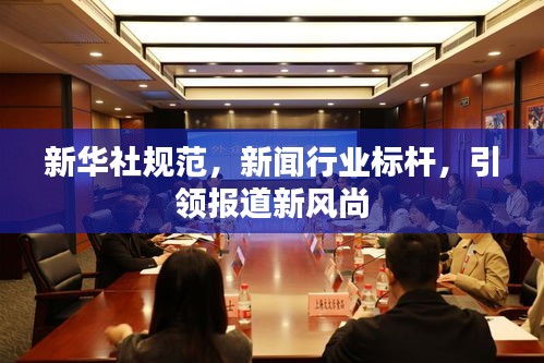 新华社规范，新闻行业标杆，引领报道新风尚