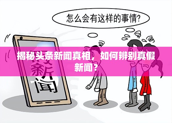揭秘头条新闻真相，如何辨别真假新闻？