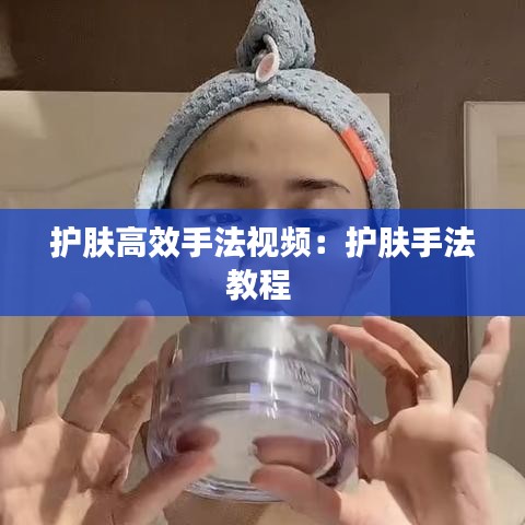 护肤高效手法视频：护肤手法教程 