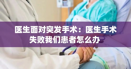 医生面对突发手术：医生手术失败我们患者怎么办 