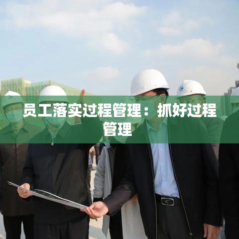 员工落实过程管理：抓好过程管理 