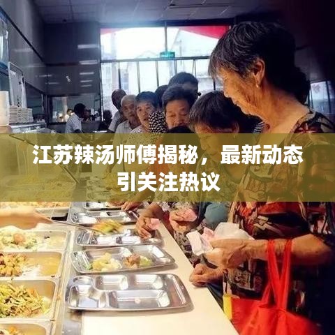江苏辣汤师傅揭秘，最新动态引关注热议