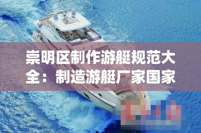 崇明区制作游艇规范大全：制造游艇厂家国家有规定吗 