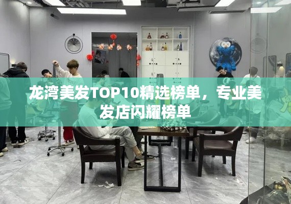 龙湾美发TOP10精选榜单，专业美发店闪耀榜单