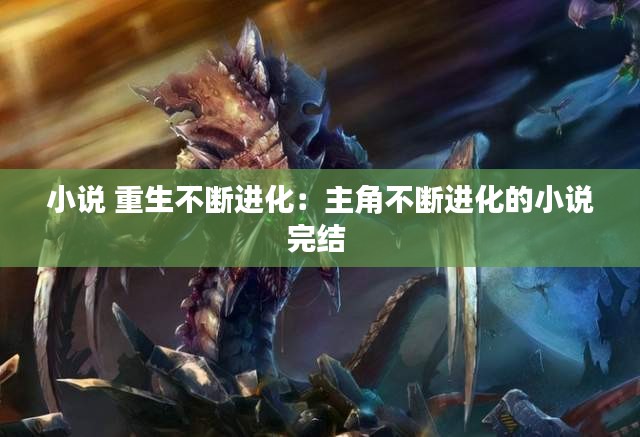 小说 重生不断进化：主角不断进化的小说完结 