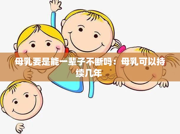 母乳要是能一辈子不断吗：母乳可以持续几年 