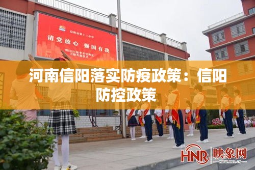 河南信阳落实防疫政策：信阳防控政策 