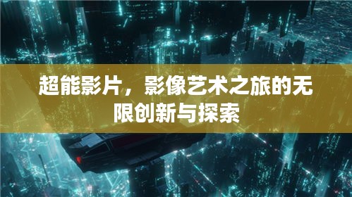超能影片，影像艺术之旅的无限创新与探索