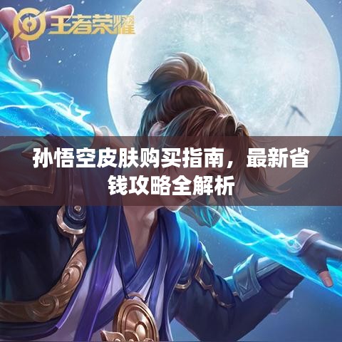 孙悟空皮肤购买指南，最新省钱攻略全解析