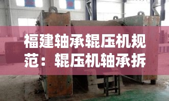 福建轴承辊压机规范：辊压机轴承拆卸视频 
