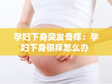 孕妇下身突发奇痒：孕妇下身很痒怎么办 