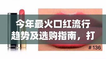 今年最火口红流行趋势及选购指南，打造魅力唇色新风尚！