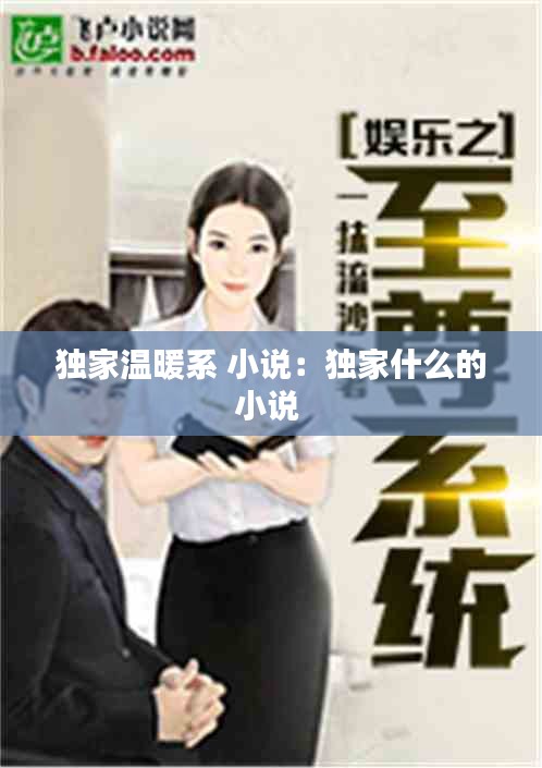 独家温暖系 小说：独家什么的小说 