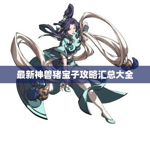 最新神兽猪宝子攻略汇总大全