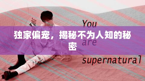 独家偏宠，揭秘不为人知的秘密