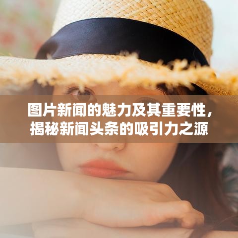 图片新闻的魅力及其重要性，揭秘新闻头条的吸引力之源