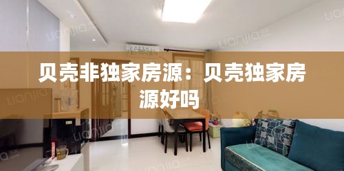 贝壳非独家房源：贝壳独家房源好吗 