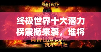 终极世界十大潜力榜震撼来袭，谁将独占鳌头？