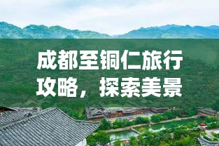 成都至铜仁旅行攻略，探索美景，尽享风情之旅！