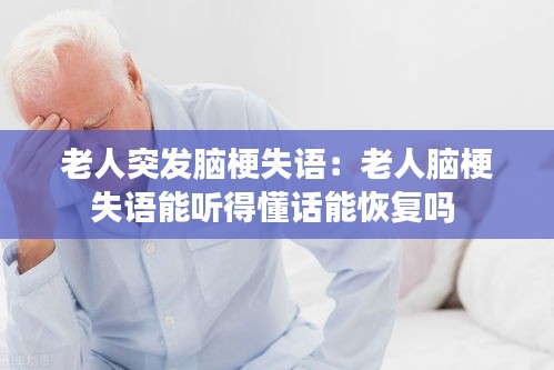 老人突发脑梗失语：老人脑梗失语能听得懂话能恢复吗 