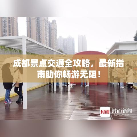 成都景点交通全攻略，最新指南助你畅游无阻！
