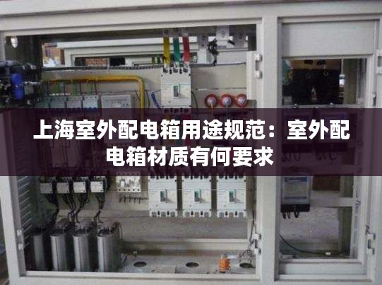 上海室外配电箱用途规范：室外配电箱材质有何要求 