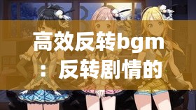 高效反转bgm：反转剧情的音乐有哪些 