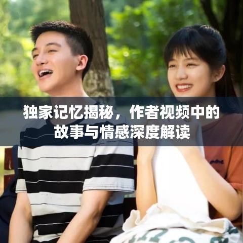 独家记忆揭秘，作者视频中的故事与情感深度解读
