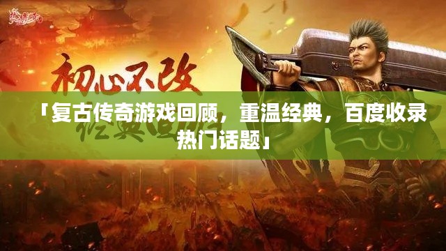 「复古传奇游戏回顾，重温经典，百度收录热门话题」
