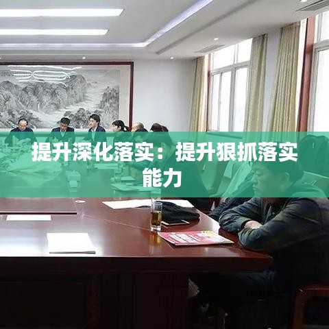 提升深化落实：提升狠抓落实能力 