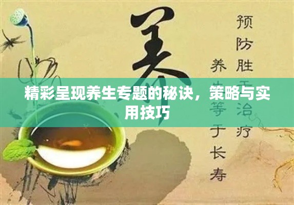 精彩呈现养生专题的秘诀，策略与实用技巧