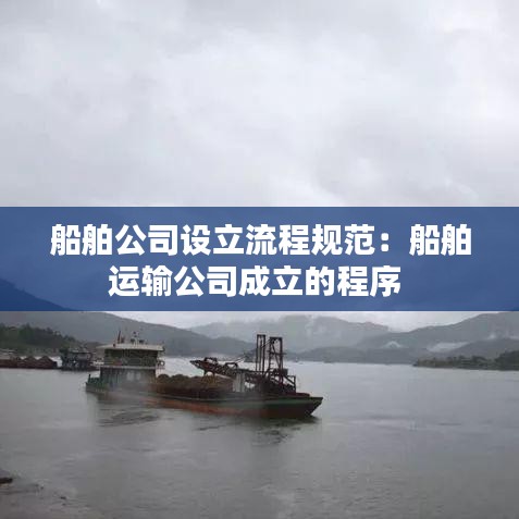 船舶公司设立流程规范：船舶运输公司成立的程序 