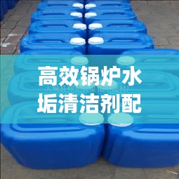 高效锅炉水垢清洁剂配方：锅炉水除垢剂价格 